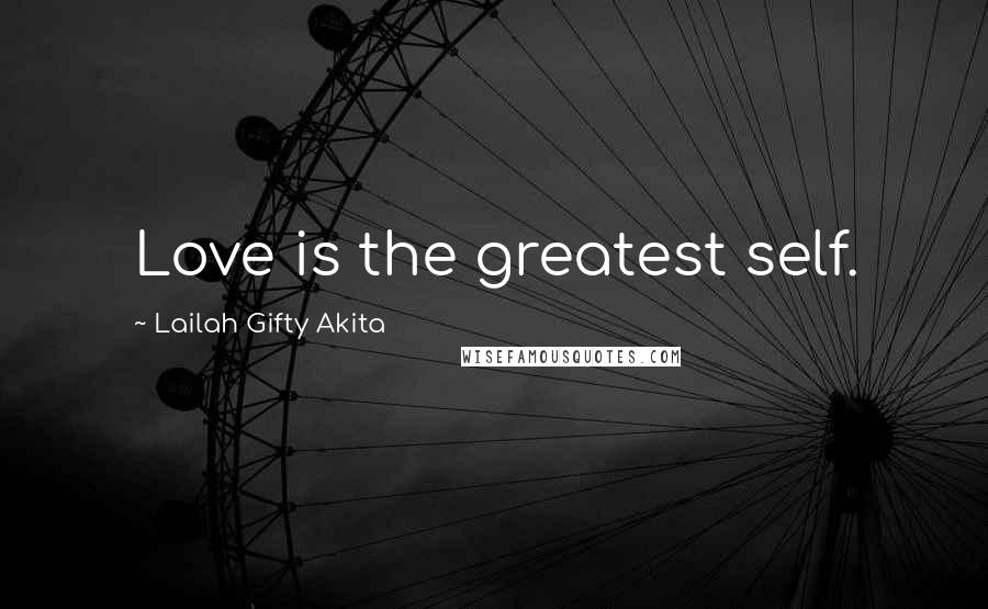 Lailah Gifty Akita Quotes: Love is the greatest self.
