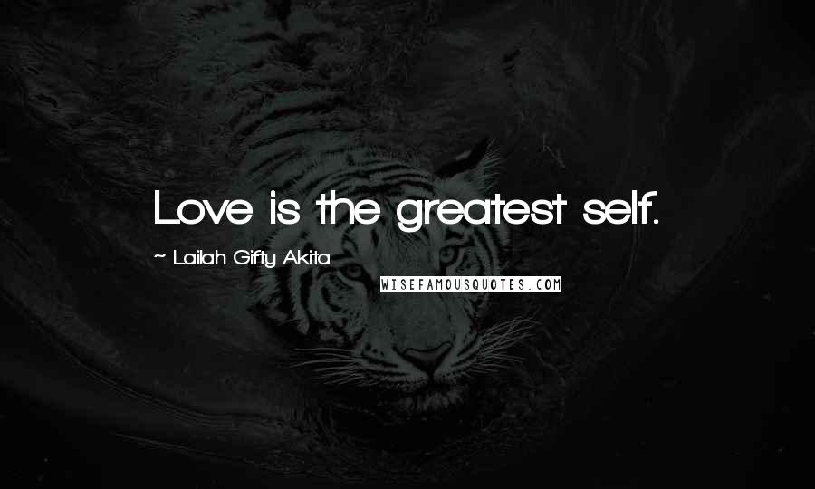 Lailah Gifty Akita Quotes: Love is the greatest self.