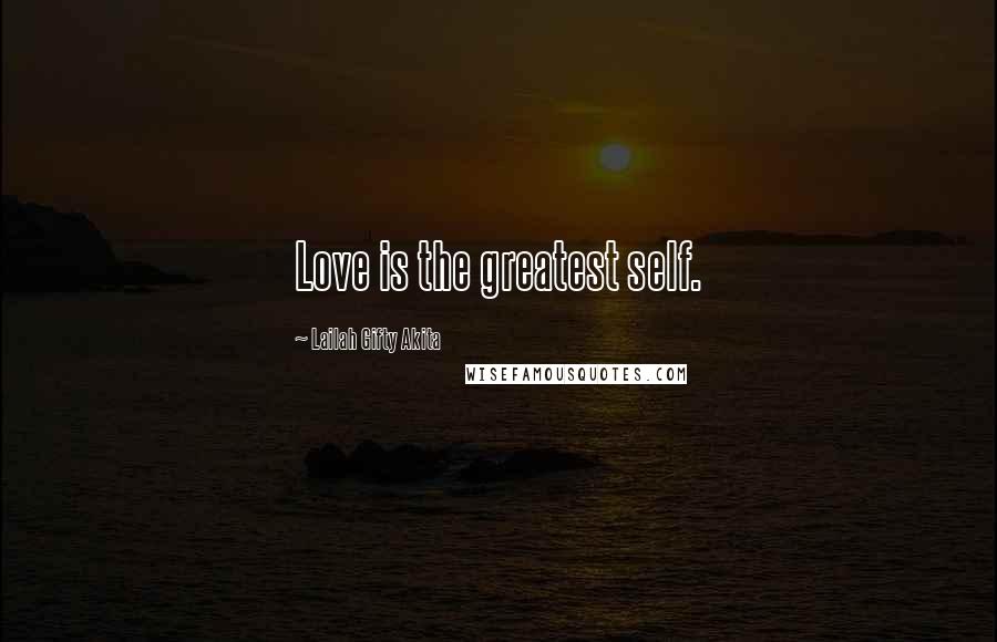 Lailah Gifty Akita Quotes: Love is the greatest self.