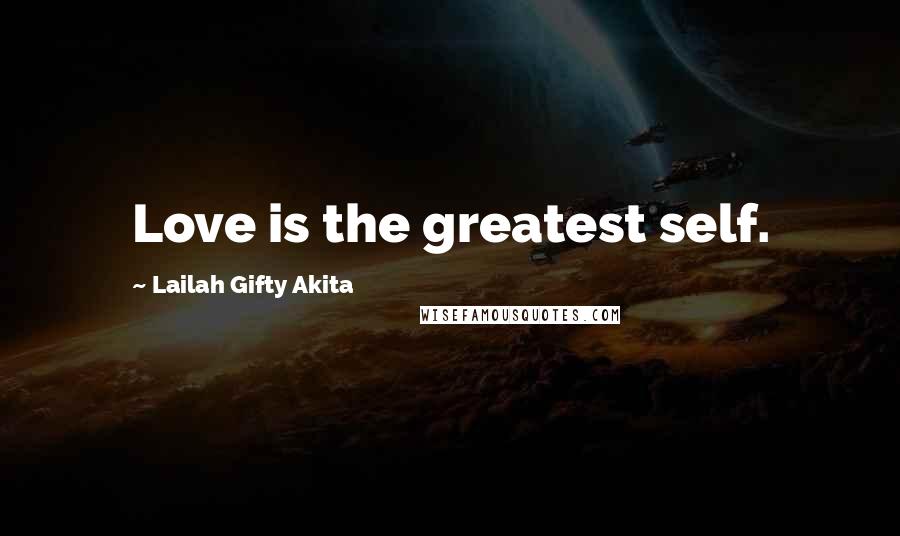 Lailah Gifty Akita Quotes: Love is the greatest self.