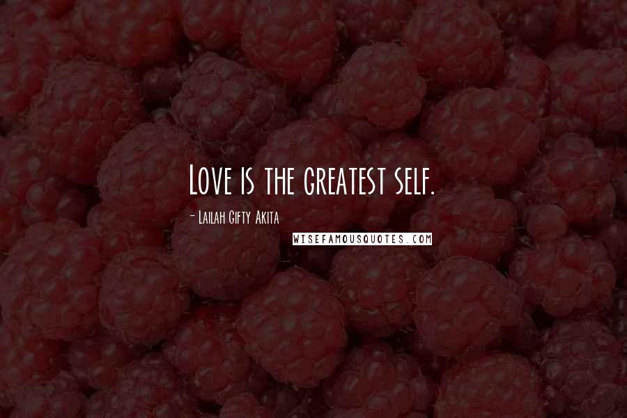 Lailah Gifty Akita Quotes: Love is the greatest self.