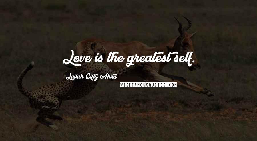 Lailah Gifty Akita Quotes: Love is the greatest self.