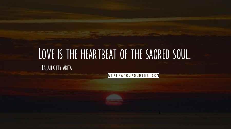 Lailah Gifty Akita Quotes: Love is the heartbeat of the sacred soul.