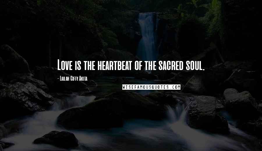 Lailah Gifty Akita Quotes: Love is the heartbeat of the sacred soul.