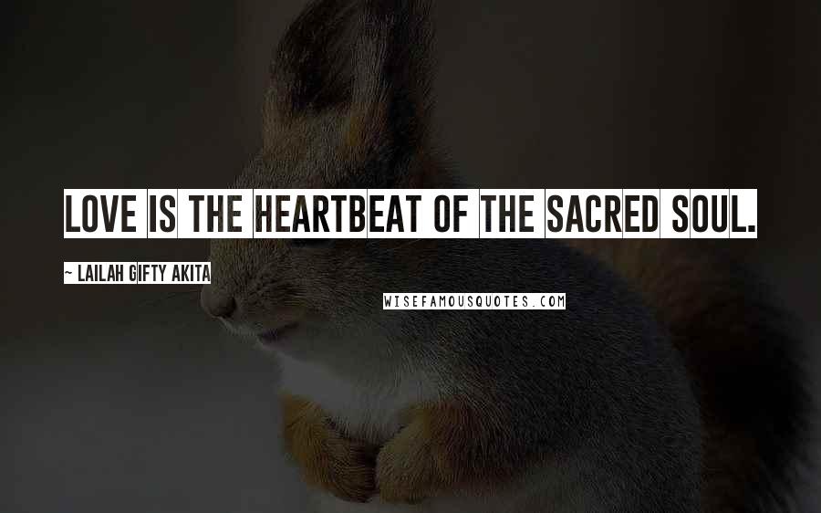 Lailah Gifty Akita Quotes: Love is the heartbeat of the sacred soul.