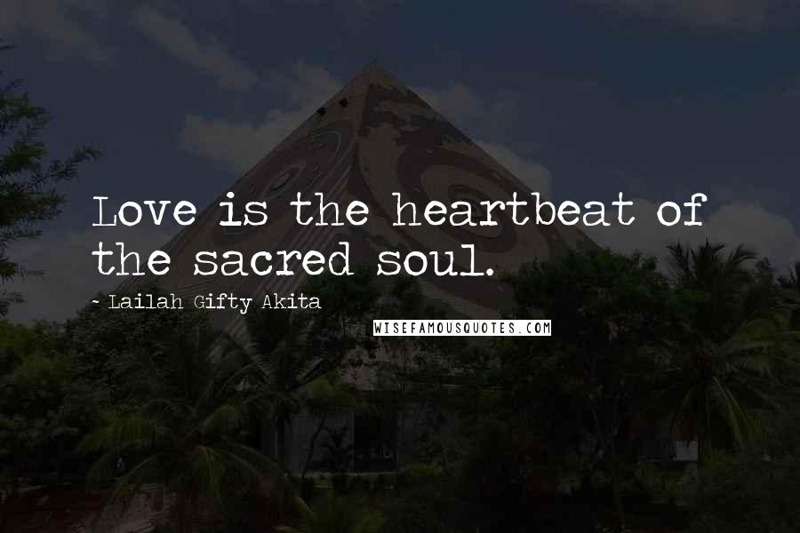 Lailah Gifty Akita Quotes: Love is the heartbeat of the sacred soul.