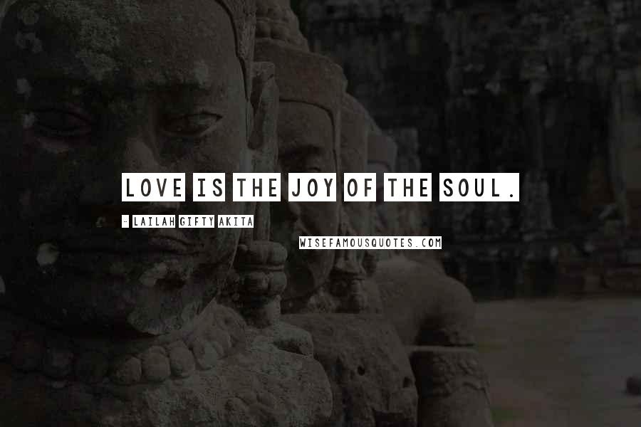 Lailah Gifty Akita Quotes: Love is the joy of the soul.