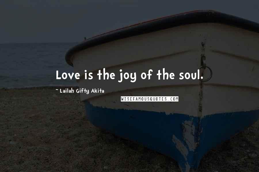 Lailah Gifty Akita Quotes: Love is the joy of the soul.