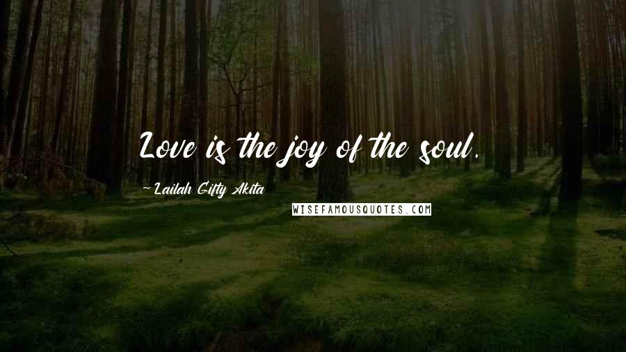 Lailah Gifty Akita Quotes: Love is the joy of the soul.