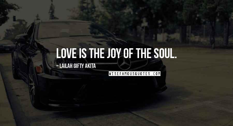 Lailah Gifty Akita Quotes: Love is the joy of the soul.