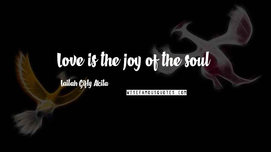 Lailah Gifty Akita Quotes: Love is the joy of the soul.