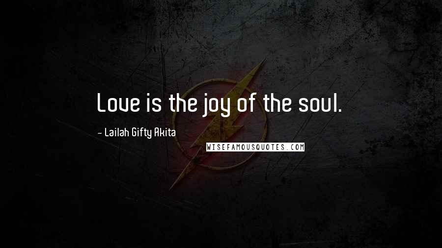 Lailah Gifty Akita Quotes: Love is the joy of the soul.