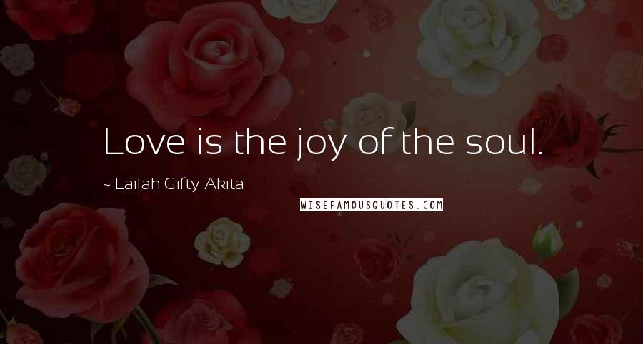 Lailah Gifty Akita Quotes: Love is the joy of the soul.