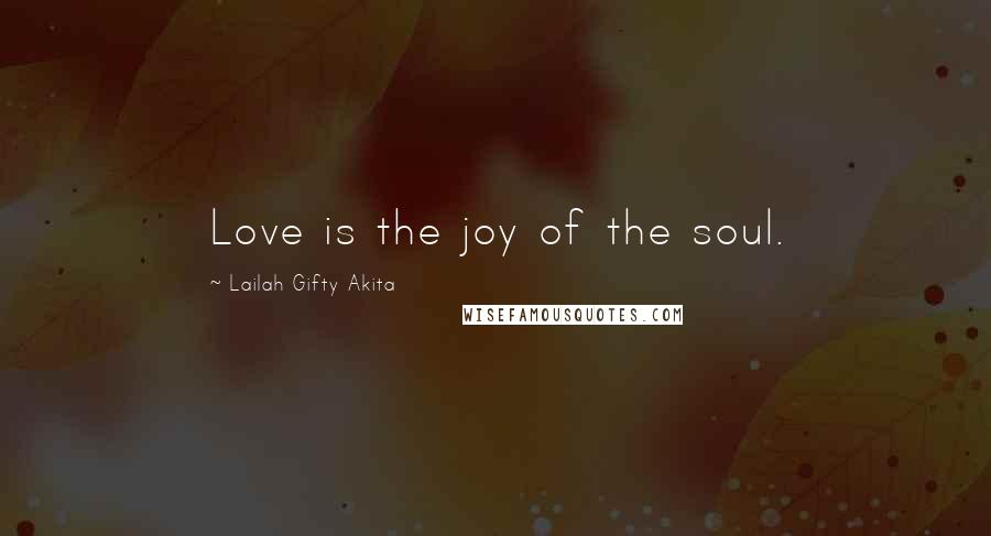 Lailah Gifty Akita Quotes: Love is the joy of the soul.