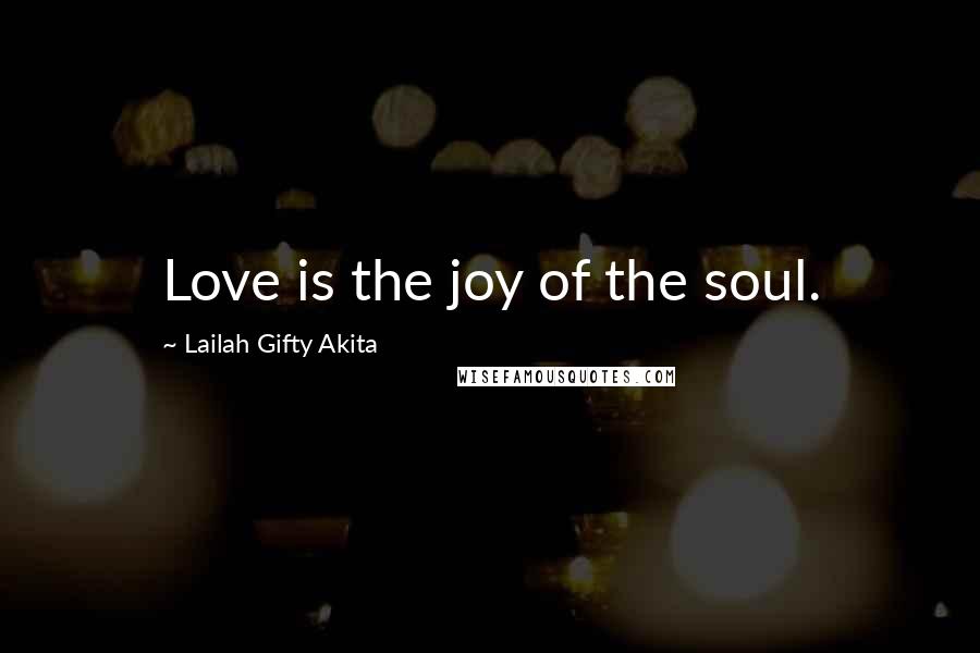 Lailah Gifty Akita Quotes: Love is the joy of the soul.