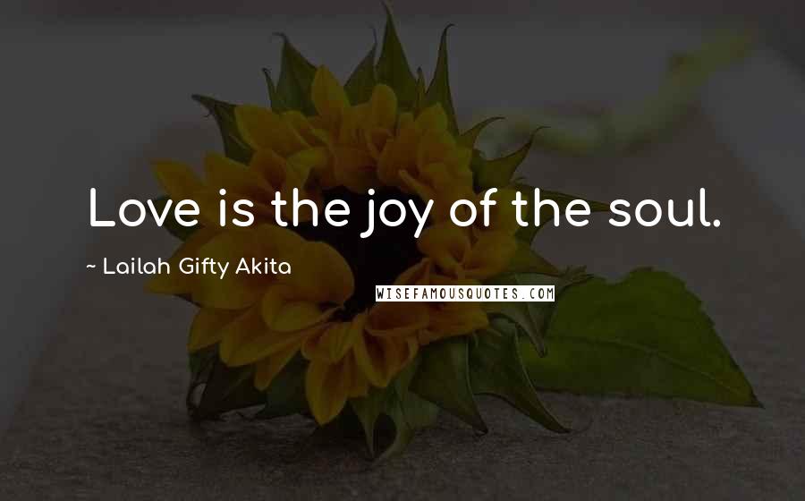 Lailah Gifty Akita Quotes: Love is the joy of the soul.