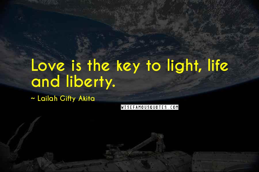 Lailah Gifty Akita Quotes: Love is the key to light, life and liberty.