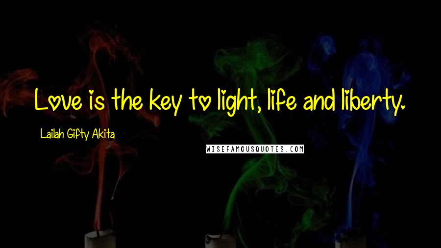 Lailah Gifty Akita Quotes: Love is the key to light, life and liberty.