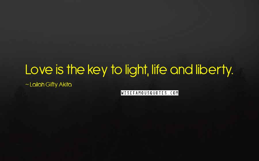 Lailah Gifty Akita Quotes: Love is the key to light, life and liberty.