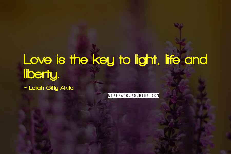 Lailah Gifty Akita Quotes: Love is the key to light, life and liberty.