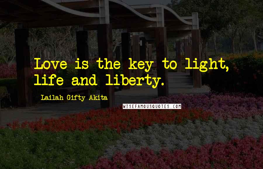 Lailah Gifty Akita Quotes: Love is the key to light, life and liberty.