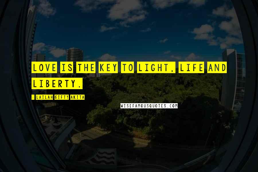 Lailah Gifty Akita Quotes: Love is the key to light, life and liberty.