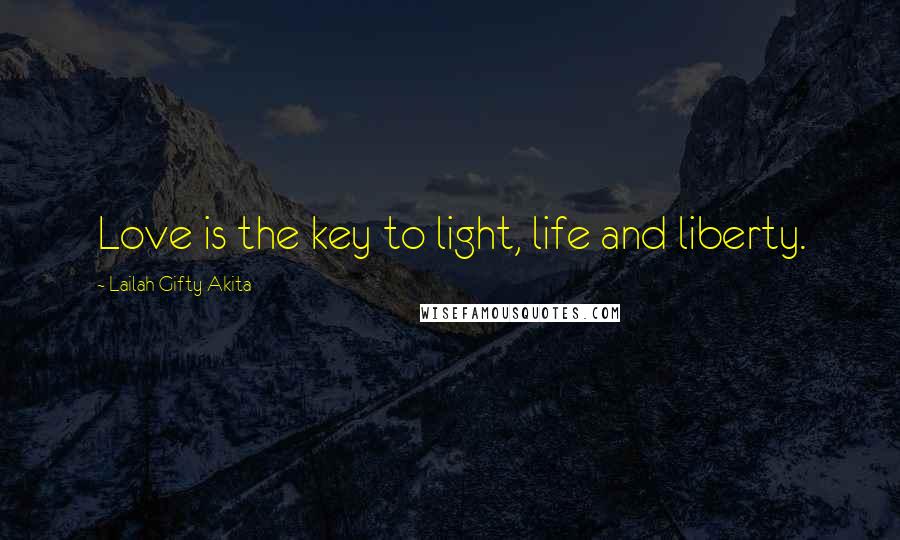 Lailah Gifty Akita Quotes: Love is the key to light, life and liberty.