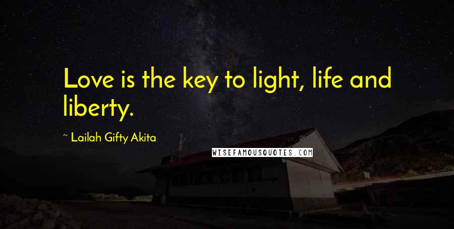 Lailah Gifty Akita Quotes: Love is the key to light, life and liberty.