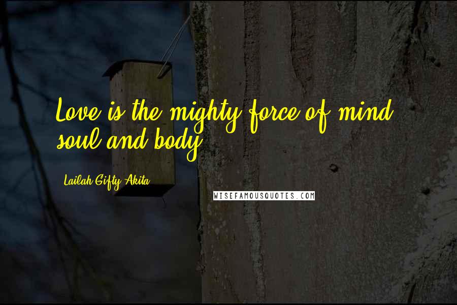 Lailah Gifty Akita Quotes: Love is the mighty force of mind, soul and body.