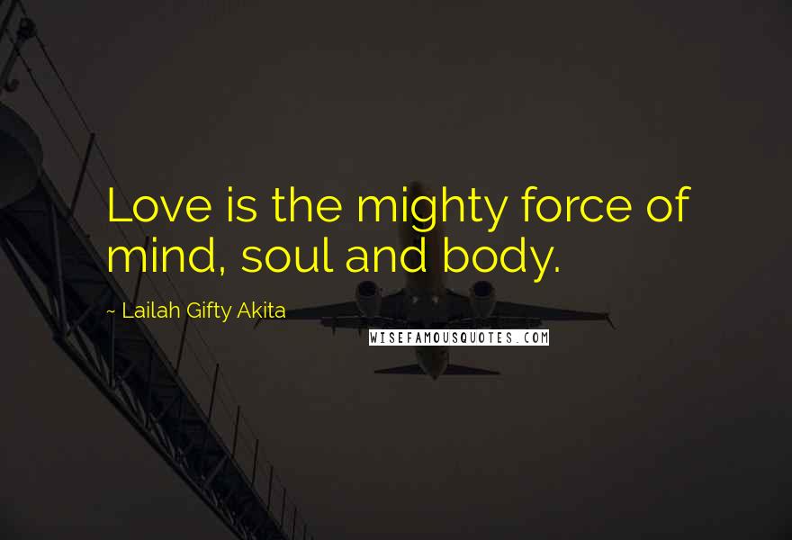 Lailah Gifty Akita Quotes: Love is the mighty force of mind, soul and body.