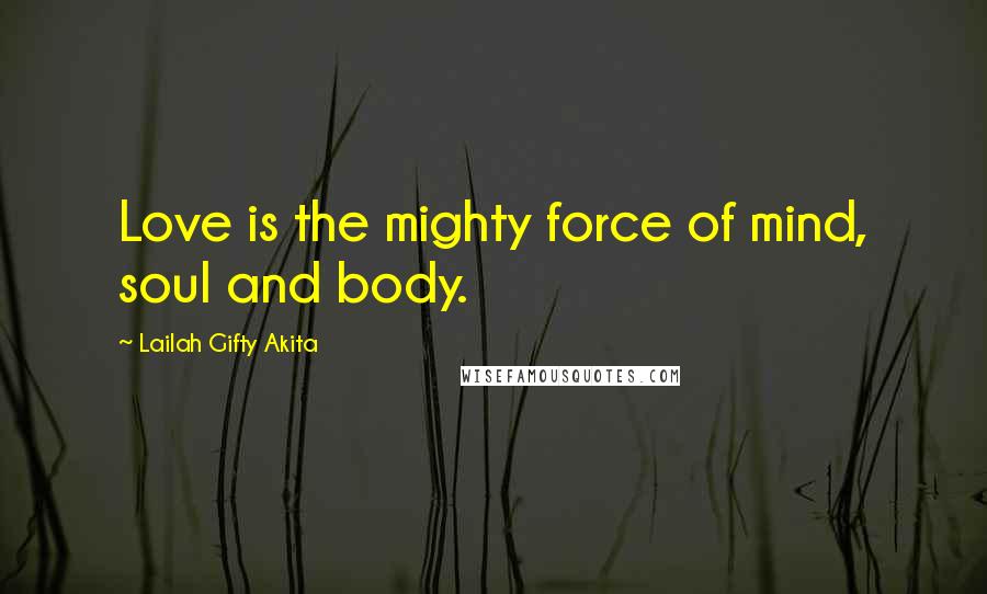 Lailah Gifty Akita Quotes: Love is the mighty force of mind, soul and body.