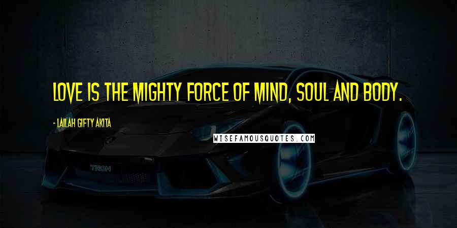 Lailah Gifty Akita Quotes: Love is the mighty force of mind, soul and body.