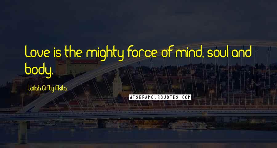 Lailah Gifty Akita Quotes: Love is the mighty force of mind, soul and body.