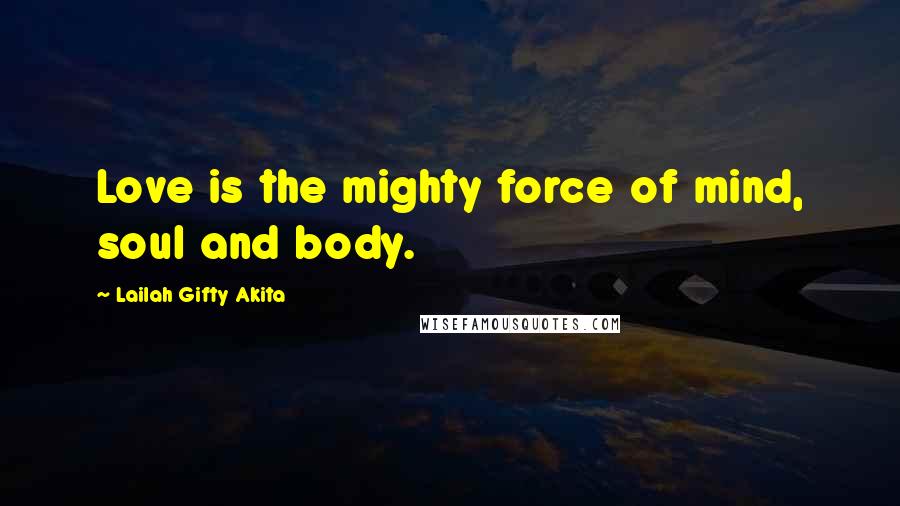 Lailah Gifty Akita Quotes: Love is the mighty force of mind, soul and body.