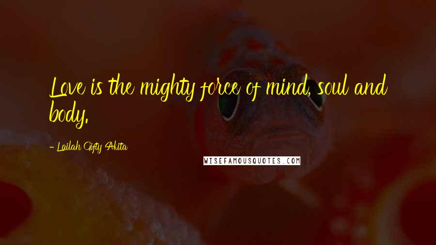 Lailah Gifty Akita Quotes: Love is the mighty force of mind, soul and body.