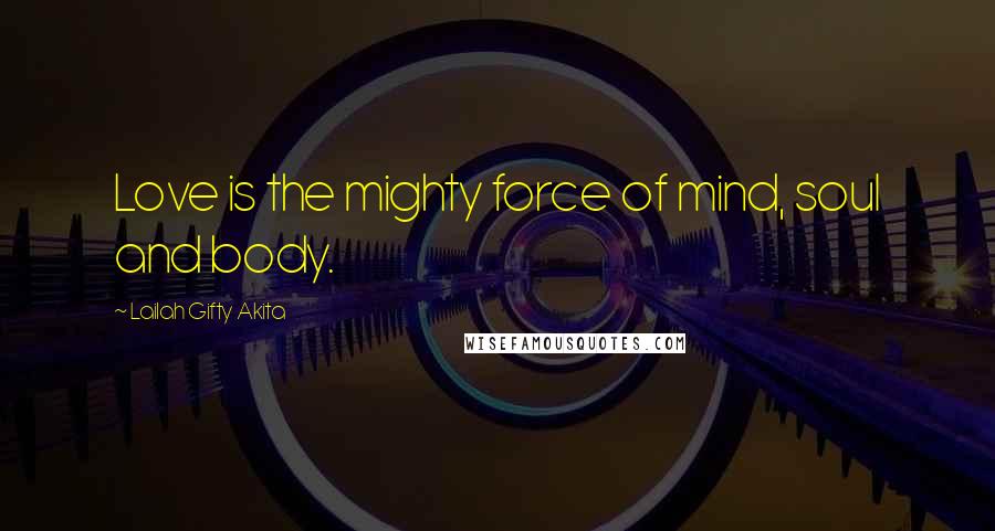 Lailah Gifty Akita Quotes: Love is the mighty force of mind, soul and body.