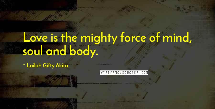 Lailah Gifty Akita Quotes: Love is the mighty force of mind, soul and body.