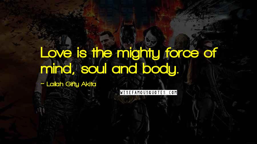 Lailah Gifty Akita Quotes: Love is the mighty force of mind, soul and body.