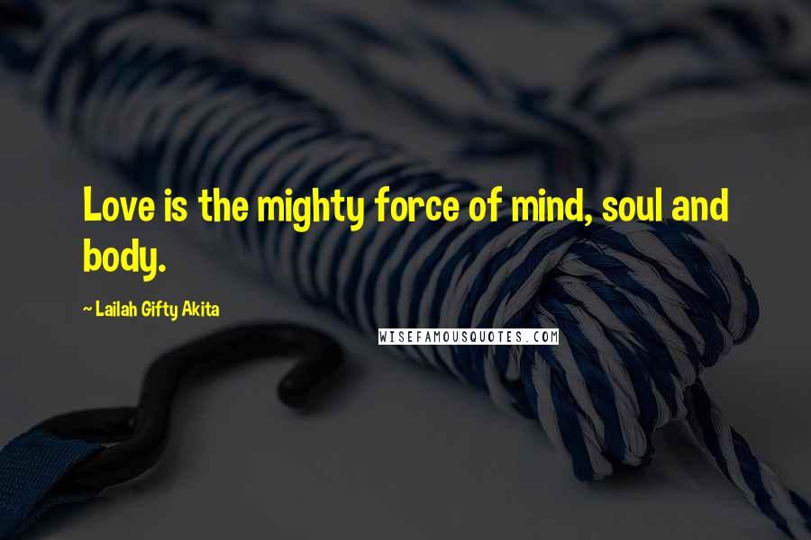 Lailah Gifty Akita Quotes: Love is the mighty force of mind, soul and body.