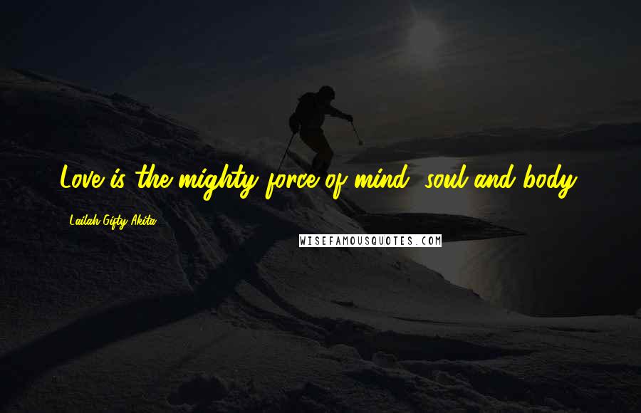 Lailah Gifty Akita Quotes: Love is the mighty force of mind, soul and body.