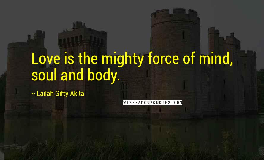 Lailah Gifty Akita Quotes: Love is the mighty force of mind, soul and body.