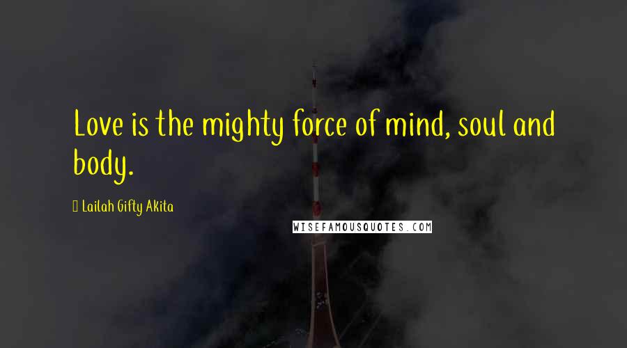 Lailah Gifty Akita Quotes: Love is the mighty force of mind, soul and body.