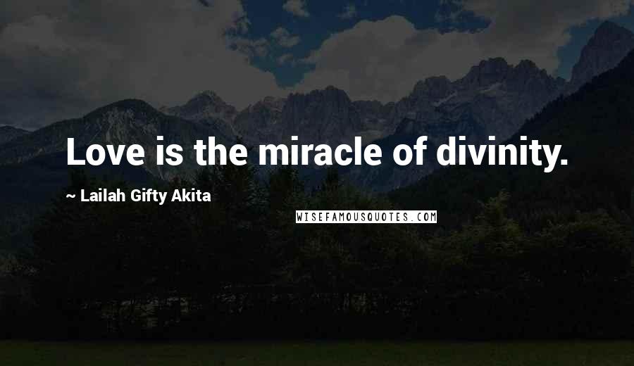 Lailah Gifty Akita Quotes: Love is the miracle of divinity.