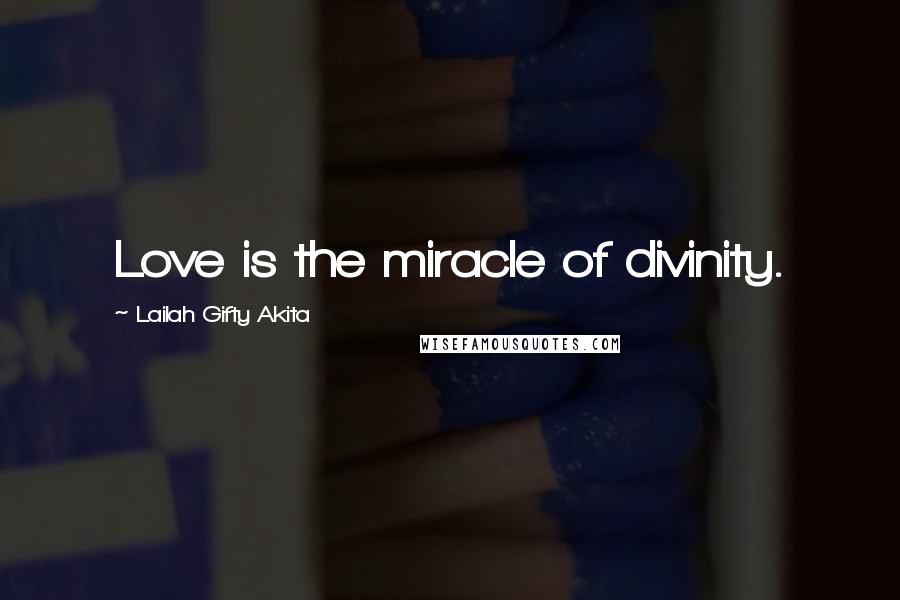 Lailah Gifty Akita Quotes: Love is the miracle of divinity.