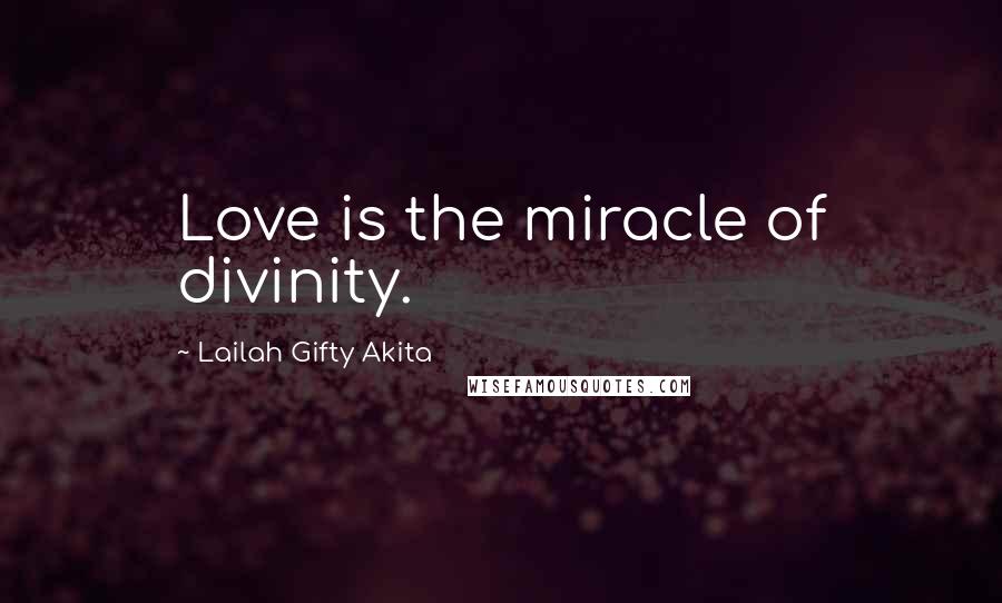 Lailah Gifty Akita Quotes: Love is the miracle of divinity.