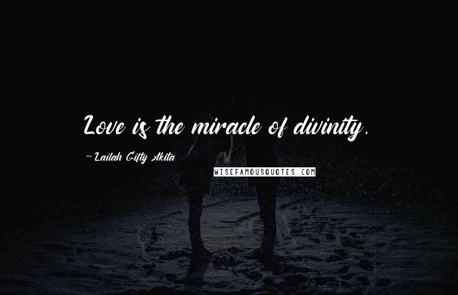 Lailah Gifty Akita Quotes: Love is the miracle of divinity.