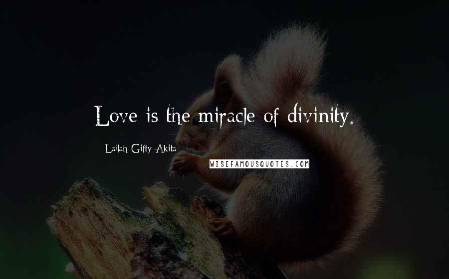 Lailah Gifty Akita Quotes: Love is the miracle of divinity.