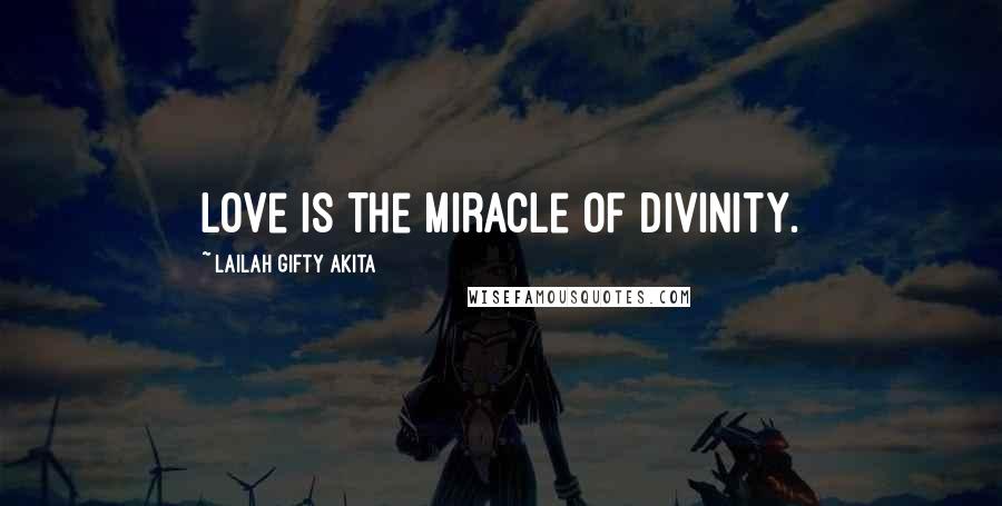 Lailah Gifty Akita Quotes: Love is the miracle of divinity.