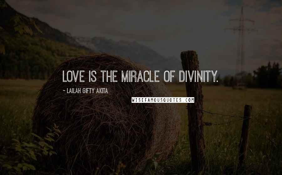 Lailah Gifty Akita Quotes: Love is the miracle of divinity.