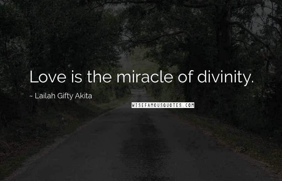 Lailah Gifty Akita Quotes: Love is the miracle of divinity.